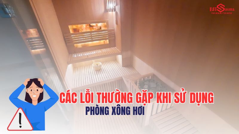 6+ các lỗi thường gặp khi sử dụng phòng xông hơi Các lỗi thường gặp khi sử dụng phòng xông hơi