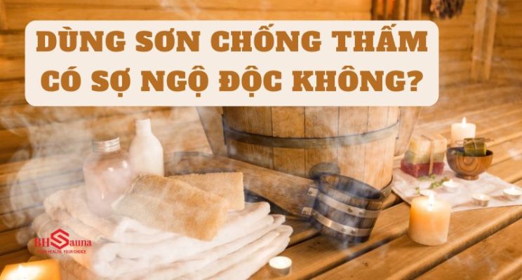Sử dụng sơn chống thấm trong phòng xông hơi có sợ bị ngộ độc không?