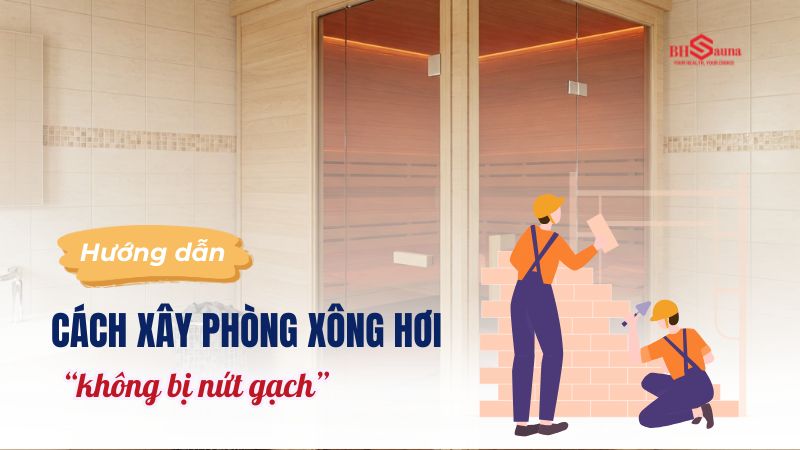 Cách xây phòng xông hơi không bị nứt gạch hiệu quả, đơn giản Cách làm phòng xông hơi chống nứt gạch hiệu quả