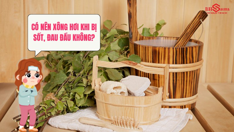 Có nên xông hơi khi bị sốt, đau đầu không?