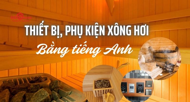 Cập nhật các thuật ngữ mới nhất về máy xông hơi tiếng Anh Bạn cần biết các thuật ngữ liên quan đến máy xông hơi tiếng Anh gồm những gì?