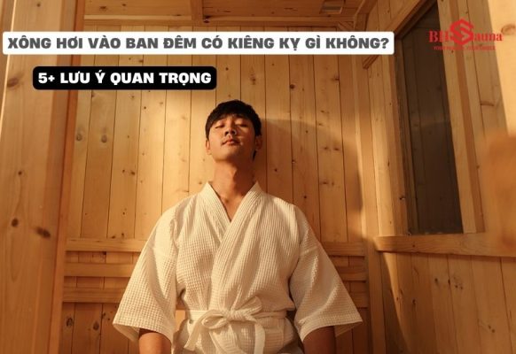 Xông hơi vào ban đêm có kiêng kỵ gì không và 5+ lưu ý quan trọng